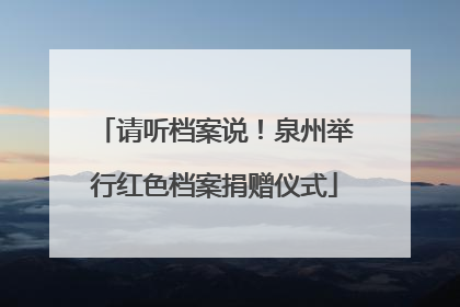 请听档案说！泉州举行红色档案捐赠仪式